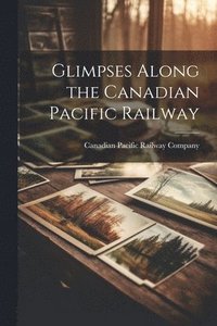 bokomslag Glimpses Along the Canadian Pacific Railway