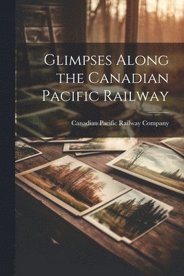 Glimpses Along the Canadian Pacific Railway 1