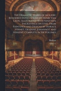 bokomslag The Dramatic Works of Moliere: Rendered Into English by Henri Van Laun; Illustrated With Nineteen Engravings on Steel From Paintings and Designs by H