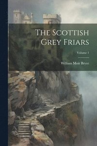 bokomslag The Scottish Grey Friars; Volume 1