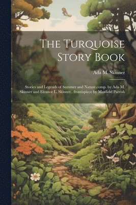 The Turquoise Story Book; Stories and Legends of Summer and Nature, comp. by Ada M. Skinner and Eleanor L. Skinner...frontispiece by Maxfield Parrish 1