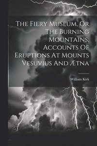 bokomslag The Fiery Museum, Or The Burning Mountains, Accounts Of Eruptions At Mounts Vesuvius And tna