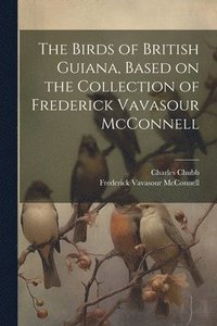 bokomslag The Birds of British Guiana, Based on the Collection of Frederick Vavasour McConnell