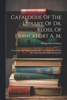 bokomslag Catalogue Of The Library Of Dr. Kloss, Of Franckfort A. M.