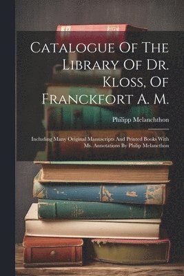 Catalogue Of The Library Of Dr. Kloss, Of Franckfort A. M.