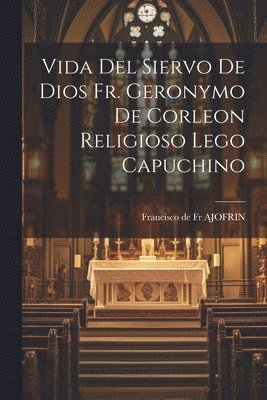 bokomslag Vida Del Siervo De Dios Fr. Geronymo De Corleon Religioso Lego Capuchino