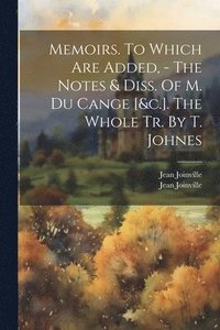 bokomslag Memoirs. To Which Are Added, - The Notes & Diss. Of M. Du Cange [&c.]. The Whole Tr. By T. Johnes