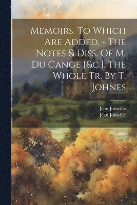 bokomslag Memoirs. To Which Are Added, - The Notes & Diss. Of M. Du Cange [&c.]. The Whole Tr. By T. Johnes