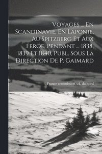bokomslag Voyages ... En Scandinavie, En Laponie, Au Spitzberg Et Aux Fere, Pendant ... 1838, 1839 Et 1840, Publ. Sous La Direction De P. Gaimard