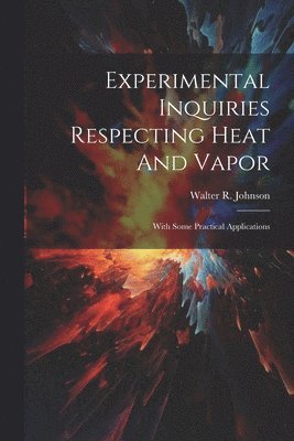 Walter R Johnson, Walter R. Johnson - Experimental Inquiries Respecting Heat And Vapor, Häftad