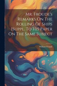 bokomslag Mr. Froude's Remarks On The Rolling Of Ships [suppl. To His Paper On The Same Subject