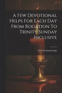 bokomslag A Few Devotional Helps For Each Day From Rogation To Trinity Sunday Inclusive