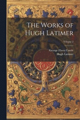 The Works of Hugh Latimer; Volume 2 1