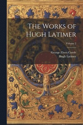Hugh Latimer, George Elwes Corrie - Works of Hugh Latimer; Volume 2, Häftad