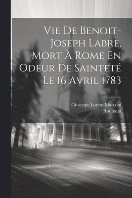 Vie De Benoit-joseph Labre, Mort  Rome En Odeur De Saintet Le 16 Avril 1783 1