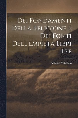 Dei Fondamenti Della Religione E Dei Fonti Dell'empieta Libri Tre 1