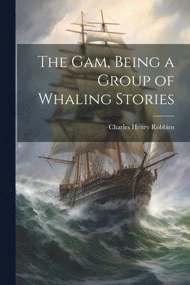 bokomslag The Gam, Being a Group of Whaling Stories