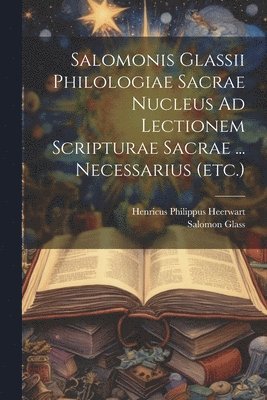 Salomonis Glassii Philologiae Sacrae Nucleus Ad Lectionem Scripturae Sacrae ... Necessarius (etc.) 1