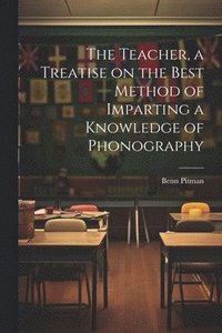 bokomslag The Teacher, a Treatise on the Best Method of Imparting a Knowledge of Phonography