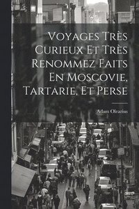 bokomslag Voyages Trs Curieux Et Trs Renommez Faits En Moscovie, Tartarie, Et Perse