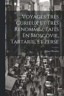 Adam Olearius - Voyages Très Curieux Et Très Renommez Faits En Moscovie, Tartarie, Et Perse, Häftad