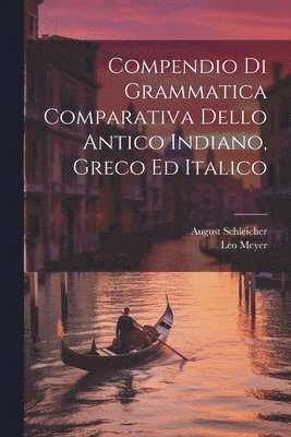 Compendio Di Grammatica Comparativa Dello Antico Indiano, Greco Ed Italico