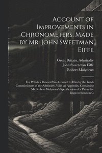 bokomslag Account of Improvements in Chronometers, Made by Mr. John Sweetman Eiffe; for Which a Reward was Granted to him by the Lords Commissioners of the Admiralty. With an Appendix, Containing Mr. Robert