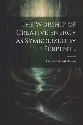 The Worship of Creative Energy as Symbolized by the Serpent .. 1