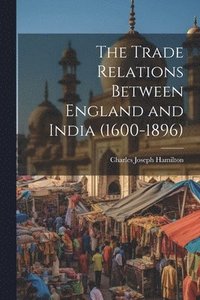 bokomslag The Trade Relations Between England and India (1600-1896)