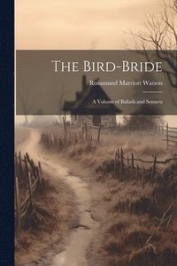 bokomslag The Bird-bride; a Volume of Ballads and Sonnets