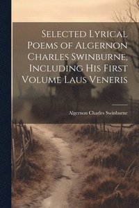 bokomslag Selected Lyrical Poems of Algernon Charles Swinburne, Including his First Volume Laus Veneris