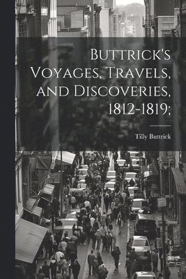 bokomslag Buttrick's Voyages, Travels, and Discoveries, 1812-1819;