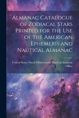 United States Naval Observatory Naut - Almanac Catalogue of Zodiacal Stars Printed for the use of the American Ephemeris and Nautical Almanac, Häftad