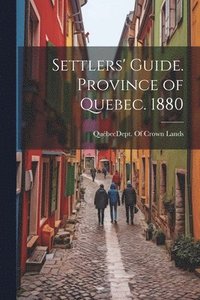 bokomslag Settlers' Guide. Province of Quebec. 1880