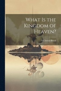 bokomslag What is the Kingdom of Heaven?