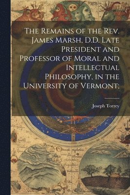 Joseph Torrey - Remains of the Rev. James Marsh, D.D. Late President and Professor of Moral and Intellectual Philosophy, in the University of Vermont;, Häftad