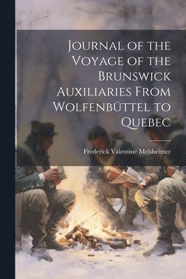 Journal of the Voyage of the Brunswick Auxiliaries From Wolfenbüttel to Quebec