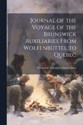 Journal of the Voyage of the Brunswick Auxiliaries From Wolfenbttel to Quebec 1