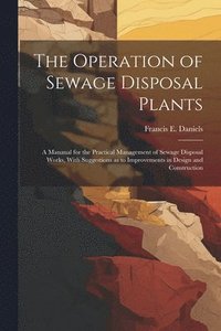 bokomslag The Operation of Sewage Disposal Plants; a Manaual for the Practical Management of Sewage Disposal Works, With Suggestions as to Improvements in Design and Construction
