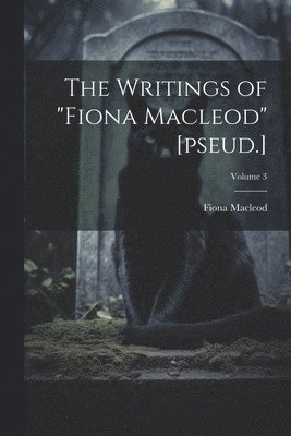 The Writings of &quot;Fiona Macleod&quot; [pseud.]; Volume 3 1