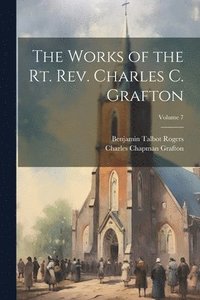 bokomslag The Works of the Rt. Rev. Charles C. Grafton; Volume 7