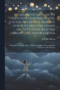 bokomslag Children's Catalog of Thirty-five Hundred Books, a Guide to the Best Reading for Boys and Girls Based on Fifty-four Selected Library Lists and Bulletins; Arranged Under the Author, Title, and Subje...
