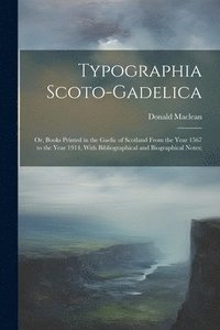 bokomslag Typographia Scoto-gadelica; or, Books Printed in the Gaelic of Scotland From the Year 1567 to the Year 1914, With Bibliographical and Biographical Notes;
