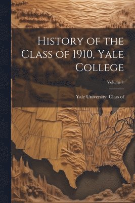 bokomslag History of the Class of 1910, Yale College; Volume 1