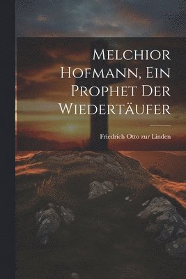 Melchior Hofmann, ein Prophet der Wiedertufer 1
