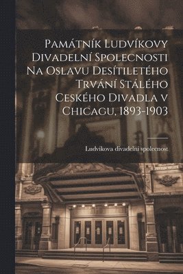 bokomslag Pamtnk Ludvkovy divadeln spolecnosti na oslavu destiletho trvn stlho ceskho divadla v Chicagu, 1893-1903