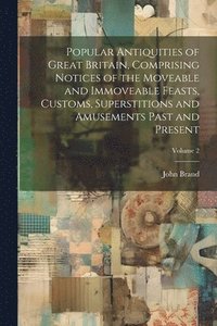 bokomslag Popular Antiquities of Great Britain, Comprising Notices of the Moveable and Immoveable Feasts, Customs, Superstitions and Amusements Past and Present; Volume 2