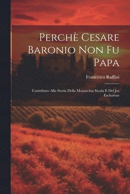 Perch Cesare Baronio non fu Papa; contributo alla storia della Monarchia Sicula e del Jus Esclusivae 1