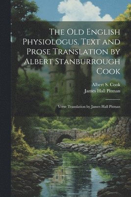 Albert S 1853-1927 Cook, James Hall Pitman, Albert S. 1853-1927 Cook, Albert S Cook - Old English Physiologus. Text and Prose Translation by Albert Stanburrough Cook; Verse Translation by James Hall Pitman, Häftad