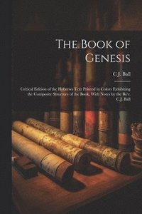 bokomslag The Book of Genesis; Critical Edition of the Hebrews Text Printed in Colors Exhibiting the Composite Structure of the Book, With Notes by the Rev. C.J. Ball